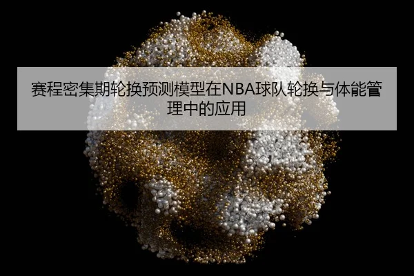 赛程密集期轮换预测模型在NBA球队轮换与体能管理中的应用